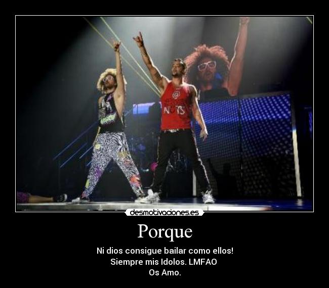 Porque - Ni dios consigue bailar como ellos!
Siempre mis Idolos. LMFAO 
Os Amo.