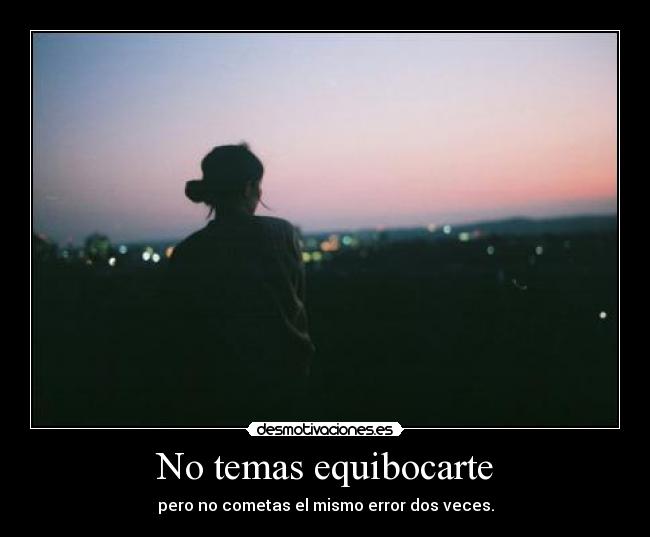 No temas equibocarte - pero no cometas el mismo error dos veces.