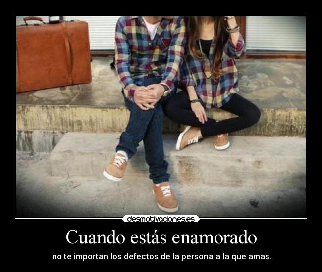 Cuando estás enamorado - no te importan los defectos de la persona a la que amas.