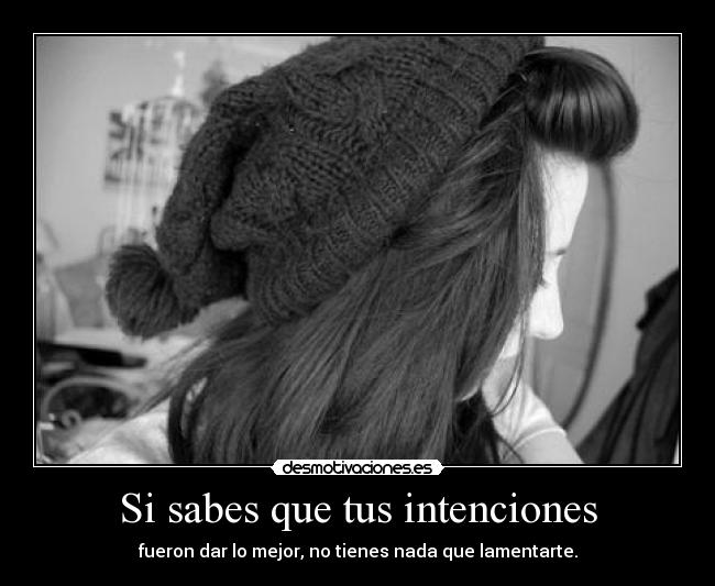 Si sabes que tus intenciones - fueron dar lo mejor, no tienes nada que lamentarte.