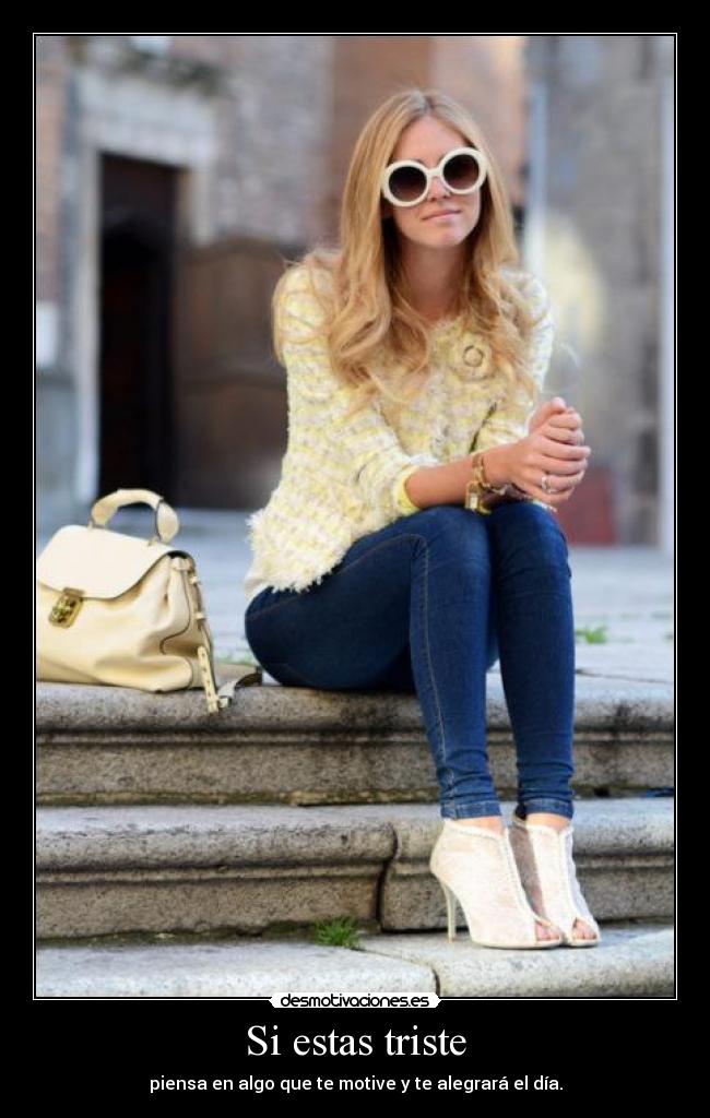 Si estas triste - piensa en algo que te motive y te alegrará el día.