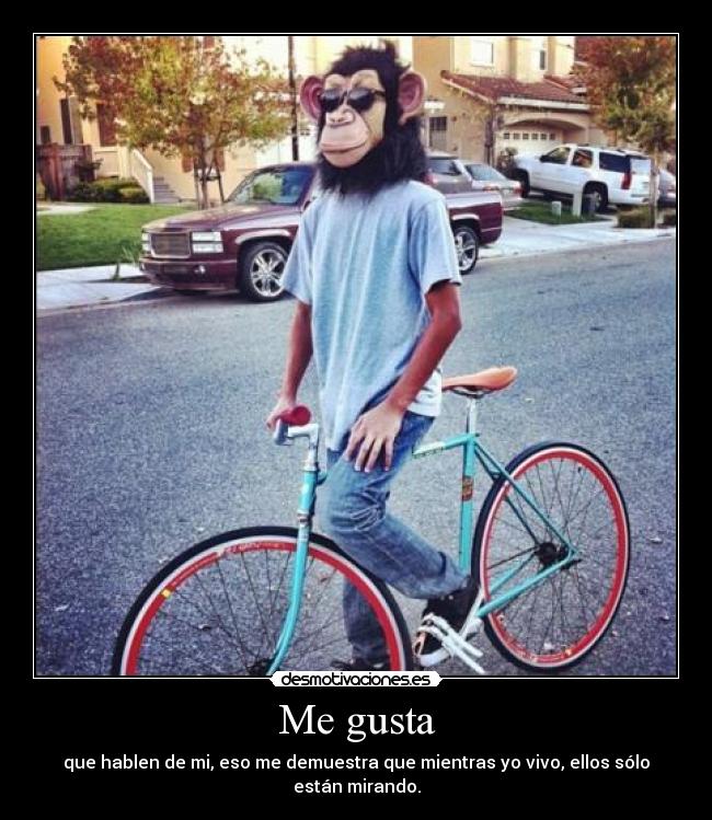 Me gusta - que hablen de mi, eso me demuestra que mientras yo vivo, ellos sólo están mirando.