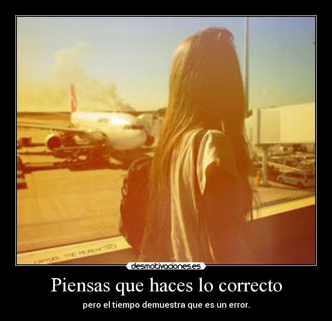 Piensas que haces lo correcto - pero el tiempo demuestra que es un error.