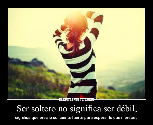 Ser soltero no significa ser débil, - 