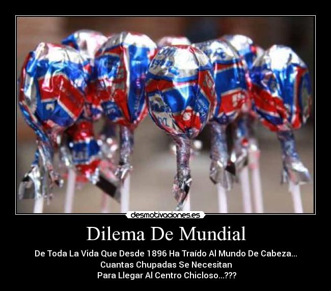 Dilema De Mundial - De Toda La Vida Que Desde 1896 Ha Traído Al Mundo De Cabeza...
Cuantas Chupadas Se Necesitan
Para Llegar Al Centro Chicloso...???
