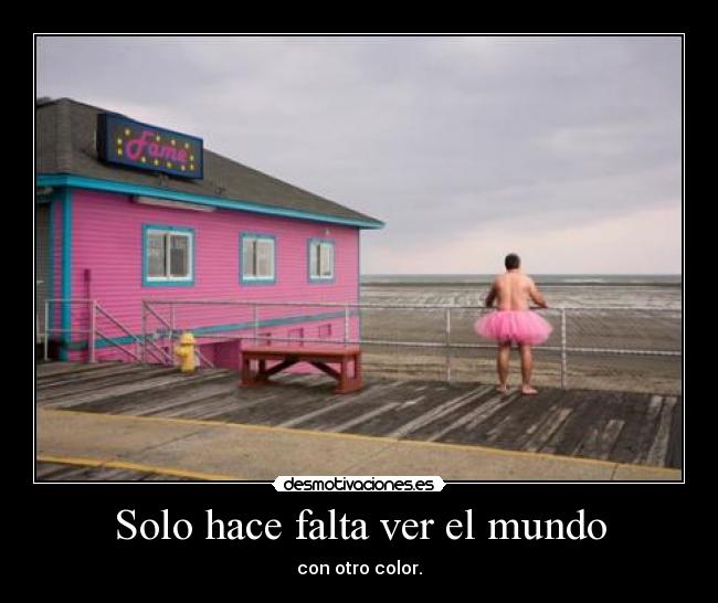 Solo hace falta ver el mundo - con otro color.