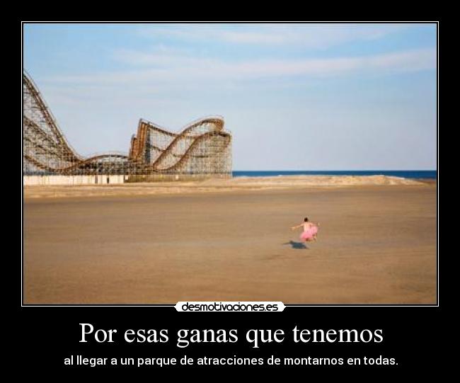 Por esas ganas que tenemos - al llegar a un parque de atracciones de montarnos en todas.