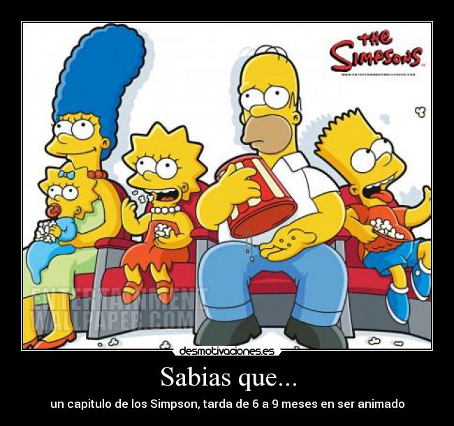 Sabias que... - un capitulo de los Simpson, tarda de 6 a 9 meses en ser animado