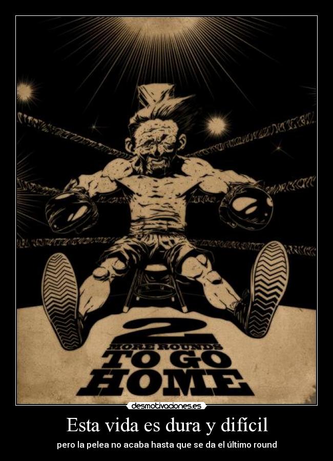 Esta vida es dura y difícil - pero la pelea no acaba hasta que se da el último round