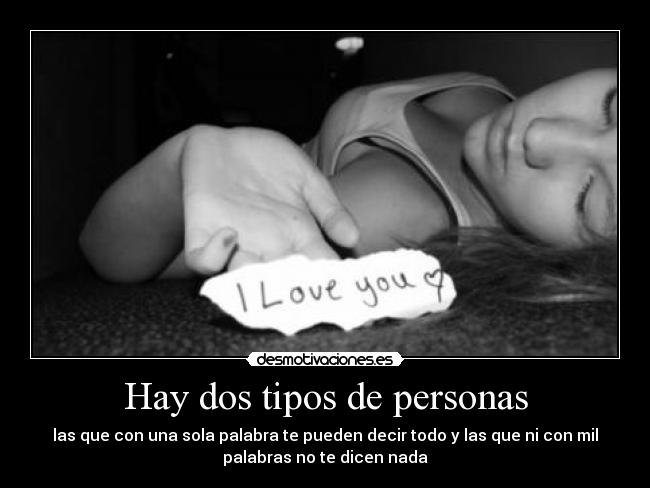 Hay dos tipos de personas - las que con una sola palabra te pueden decir todo y las que ni con mil
palabras no te dicen nada