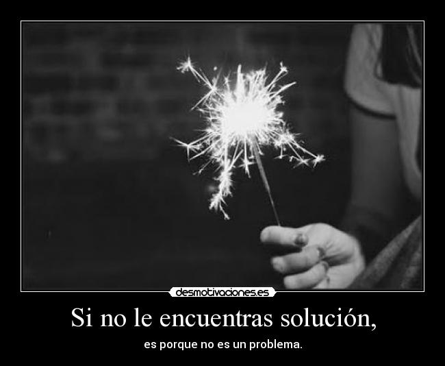 Si no le encuentras solución, - 