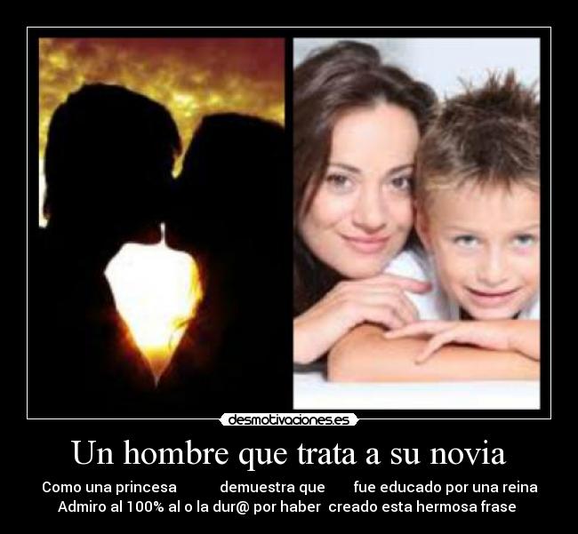 Un hombre que trata a su novia - Como una princesa demuestra que fue educado por una reina
Admiro al 100% al o la dur@ por haber creado esta hermosa frase