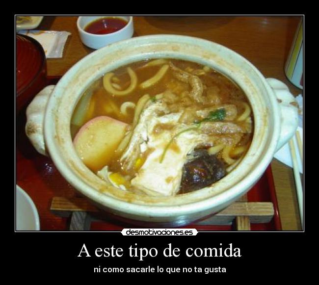 A este tipo de comida - ni como sacarle lo que no ta gusta