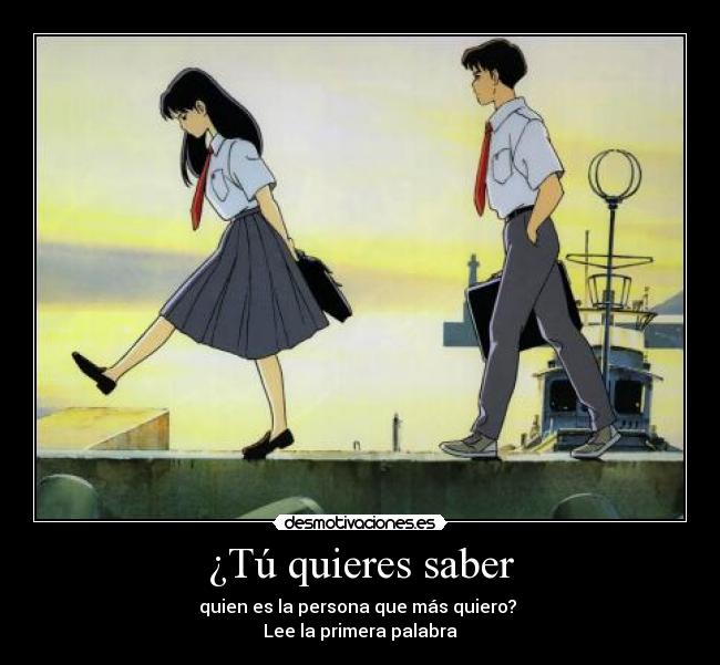 ¿Tú quieres saber - quien es la persona que más quiero?
Lee la primera palabra