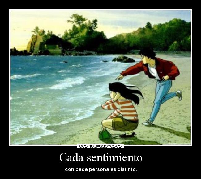 Cada sentimiento - con cada persona es distinto.
