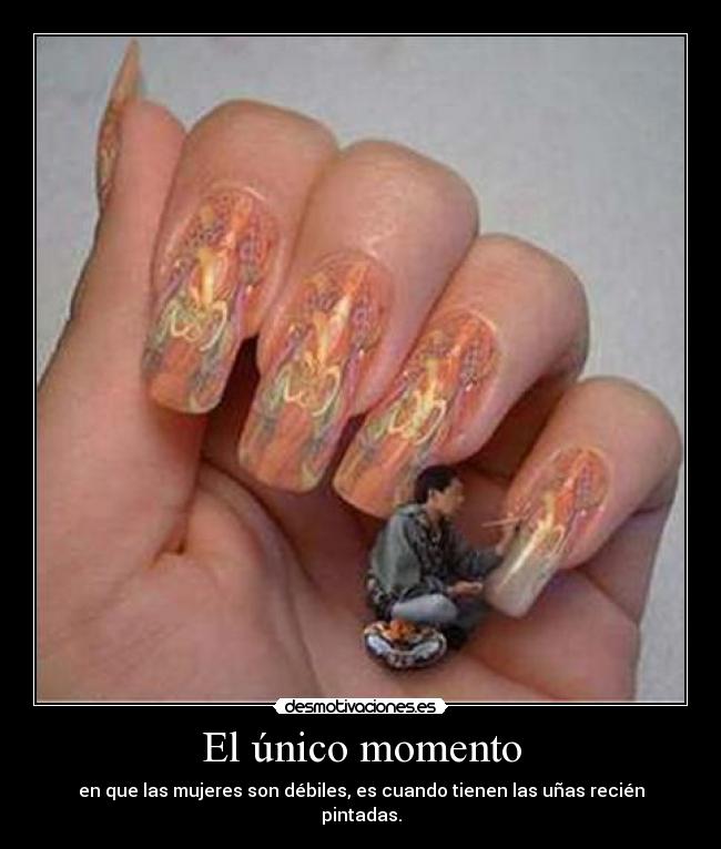 El único momento - en que las mujeres son débiles, es cuando tienen las uñas recién pintadas.