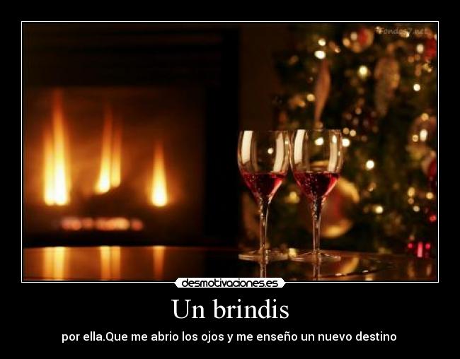 Un brindis - por ella.Que me abrio los ojos y me enseño un nuevo destino ♥