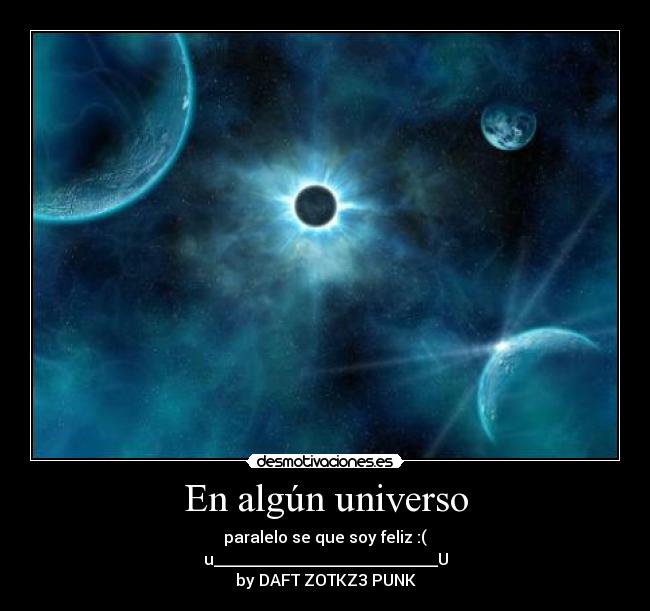 En algún universo - paralelo se que soy feliz :(
u____________________________U
by DAFT ZOTKZ3 PUNK