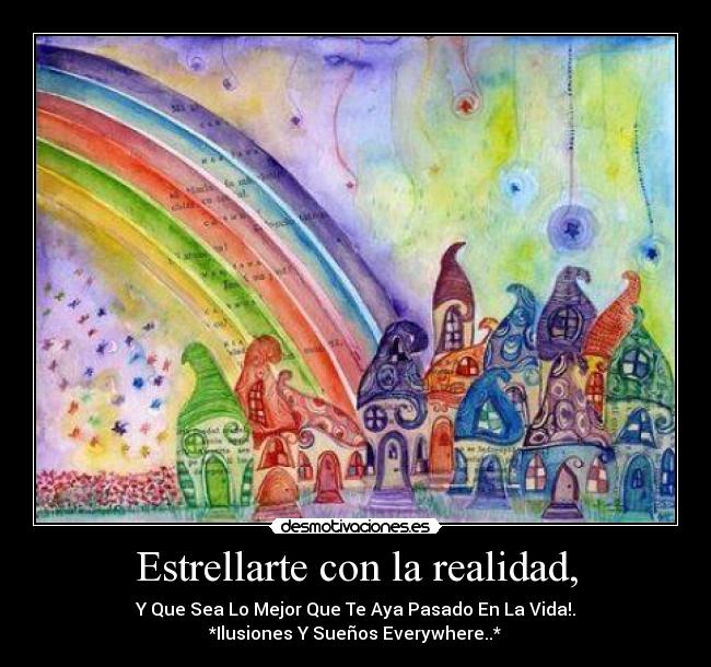 Estrellarte con la realidad, - Y Que Sea Lo Mejor Que Te Aya Pasado En La Vida!.
*Ilusiones Y Sueños Everywhere..*