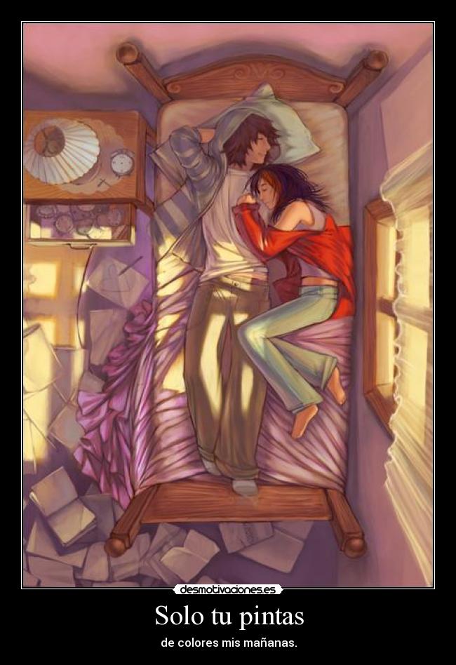 Solo tu pintas - de colores mis mañanas.