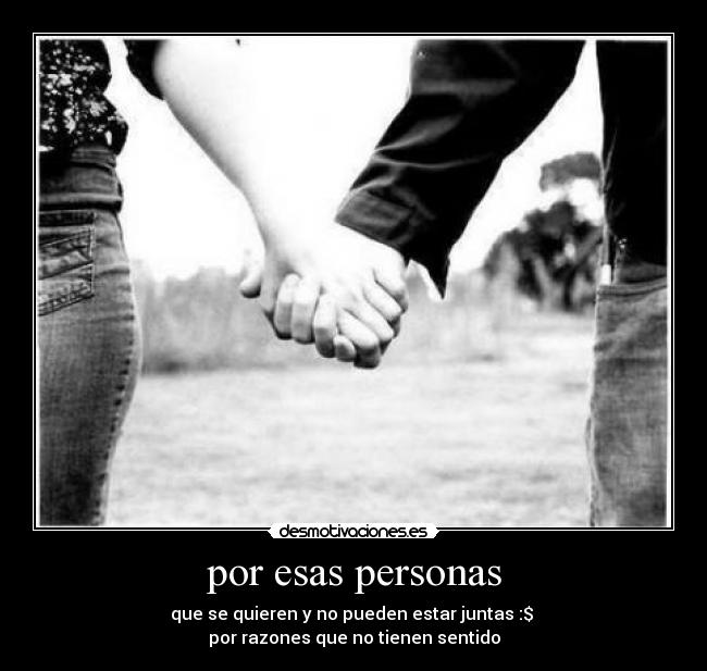 por esas personas - que se quieren y no pueden estar juntas :$ 
por razones que no tienen sentido