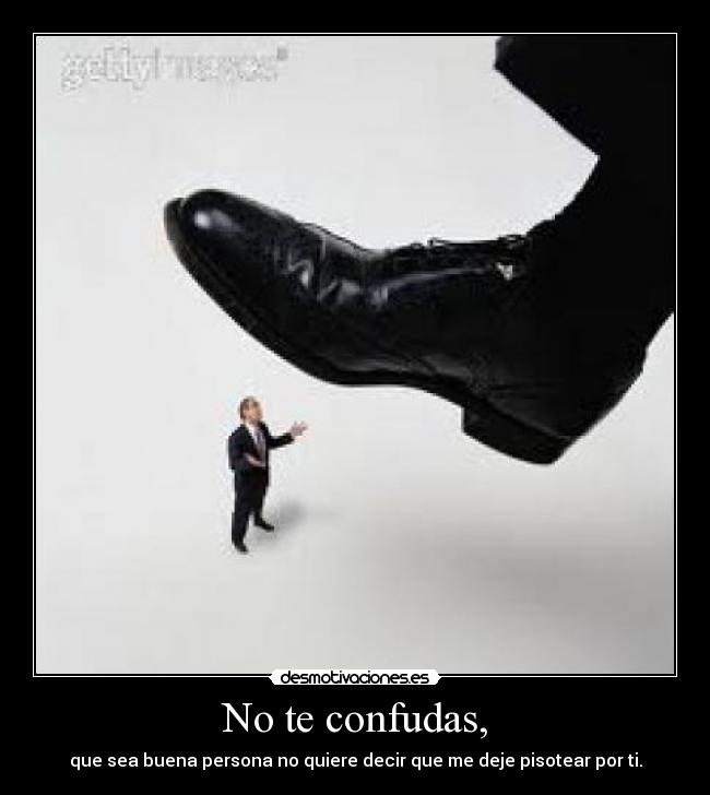 No te confudas, -