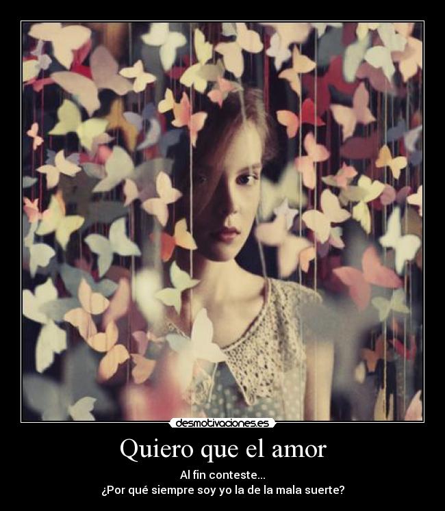 Quiero que el amor - Al fin conteste...
¿Por qué siempre soy yo la de la mala suerte?