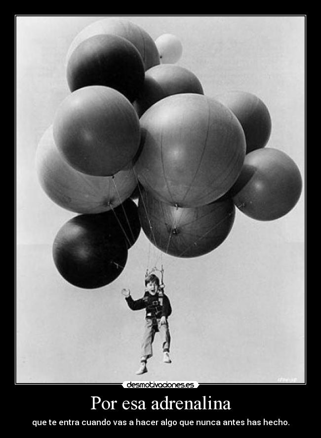 Por esa adrenalina - que te entra cuando vas a hacer algo que nunca antes has hecho.