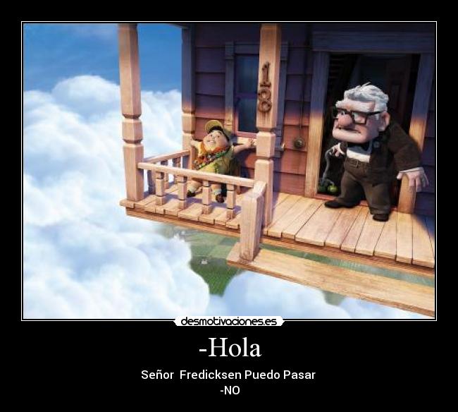 -Hola - Señor Fredicksen Puedo Pasar
-NO