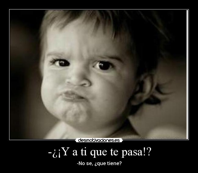 Y a ti que te pasa!? Desmotivaciones