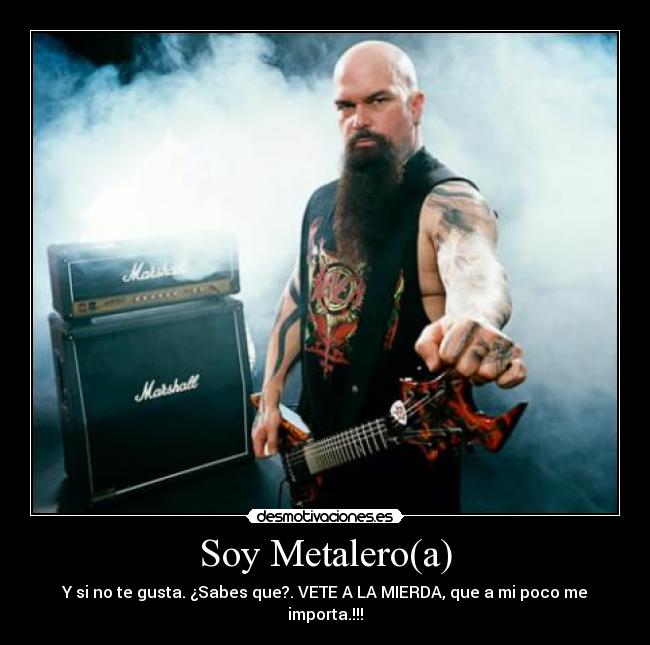 Soy Metalero(a) - Y si no te gusta. ¿Sabes que?. VETE A LA MIERDA, que a mi poco me importa.!!!