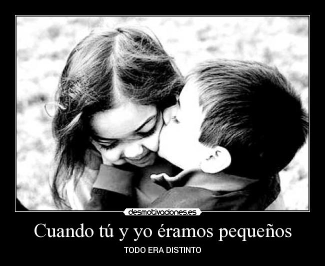 Cuando tú y yo éramos pequeños - TODO ERA DISTINTO