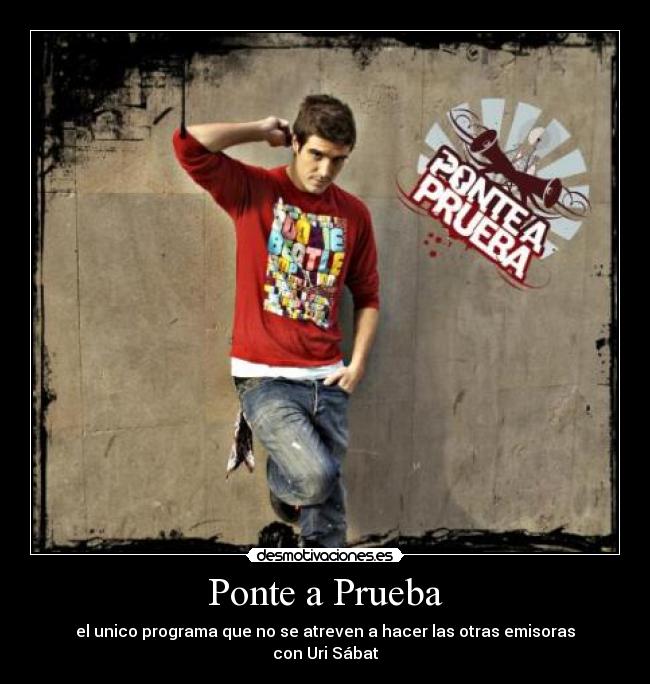 Ponte a Prueba - el unico programa que no se atreven a hacer las otras emisoras
con Uri Sábat