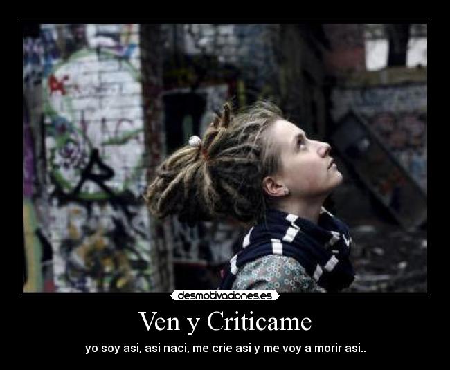 Ven y Criticame - yo soy asi, asi naci, me crie asi y me voy a morir asi..