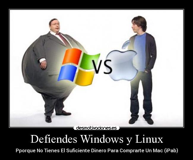 Defiendes Windows y Linux - Pporque No Tienes El Suficiente Dinero Para Comprarte Un Mac (iPab)