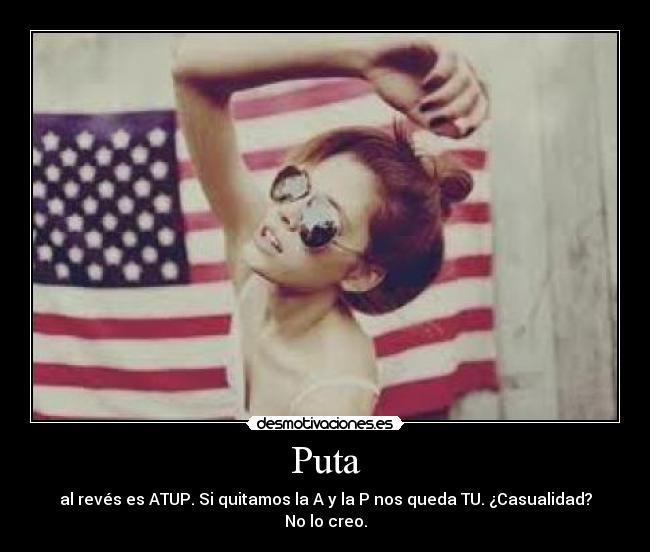 Puta - al revés es ATUP. Si quitamos la A y la P nos queda TU. ¿Casualidad? No lo creo.