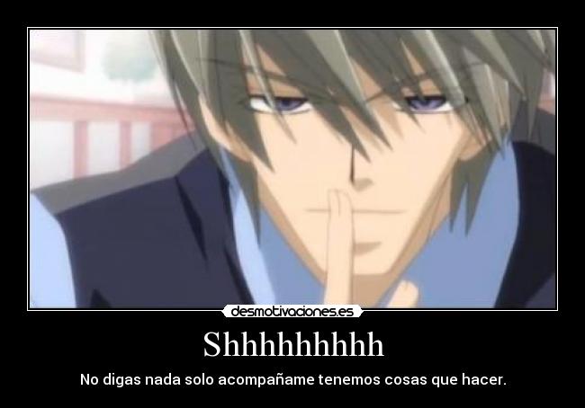 Shhhhhhhhh - No digas nada solo acompañame tenemos cosas que hacer.