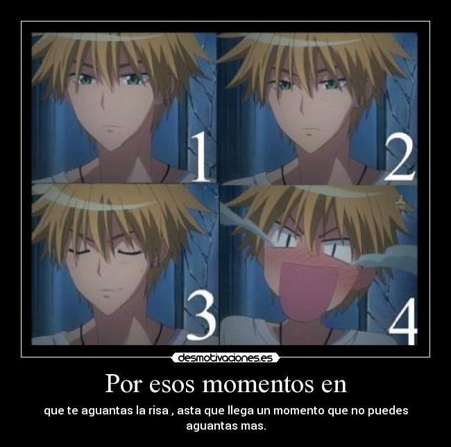 Por esos momentos en - que te aguantas la risa , asta que llega un momento que no puedes aguantas mas.