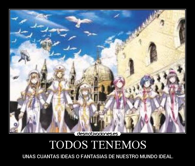 TODOS TENEMOS - UNAS CUANTAS IDEAS O FANTASIAS DE NUESTRO MUNDO IDEAL.