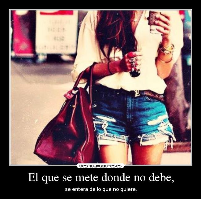 El que se mete donde no debe, -