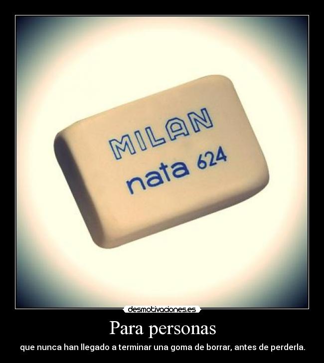 Para personas - que nunca han llegado a terminar una goma de borrar, antes de perderla.