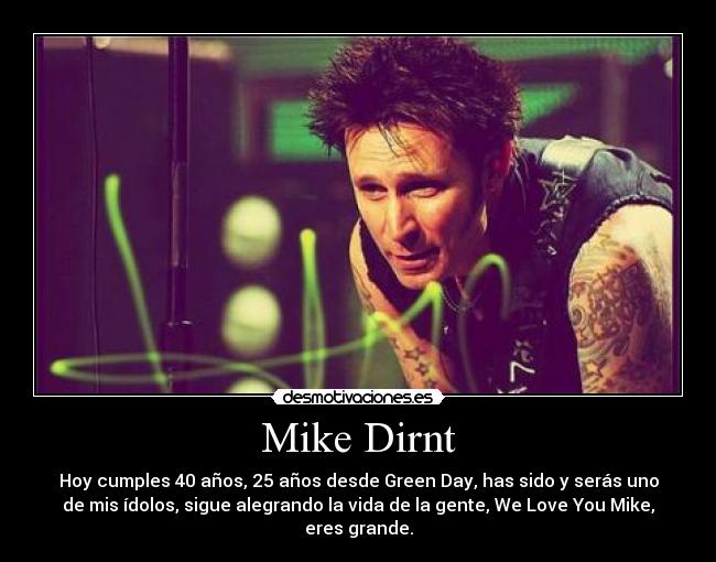 Mike Dirnt - Hoy cumples 40 años, 25 años desde Green Day, has sido y serás uno
de mis ídolos, sigue alegrando la vida de la gente, We Love You Mike,
eres grande.