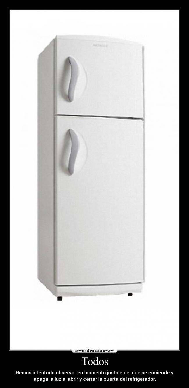 Todos - Hemos intentado observar en momento justo en el que se enciende y
apaga la luz al abrir y cerrar la puerta del refrigerador.