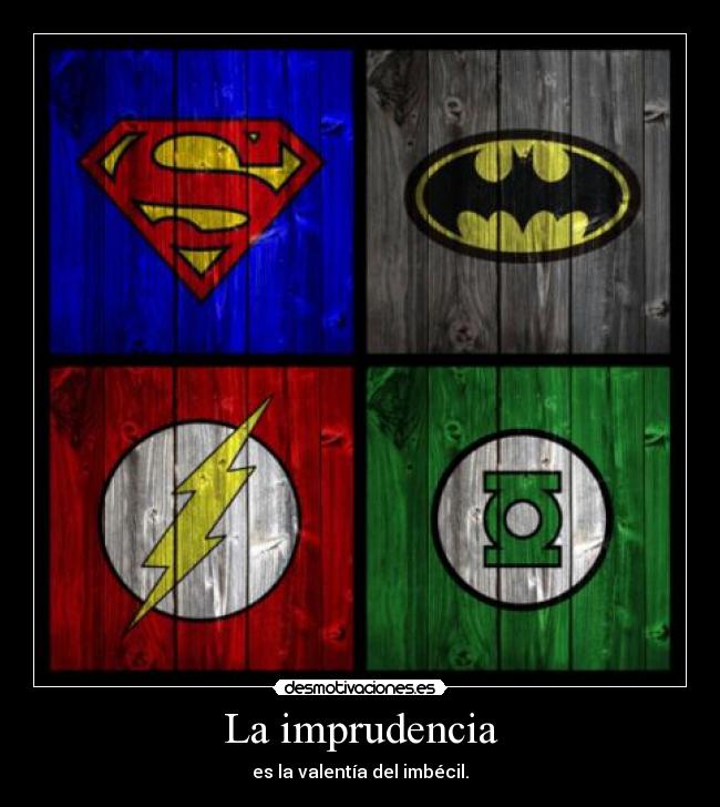 La imprudencia - es la valentía del imbécil.