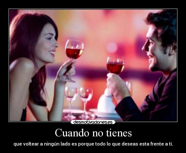 Cuando no tienes - que voltear a ningún lado es porque todo lo que deseas esta frente a ti.