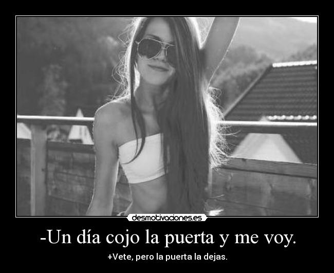 -Un día cojo la puerta y me voy. -