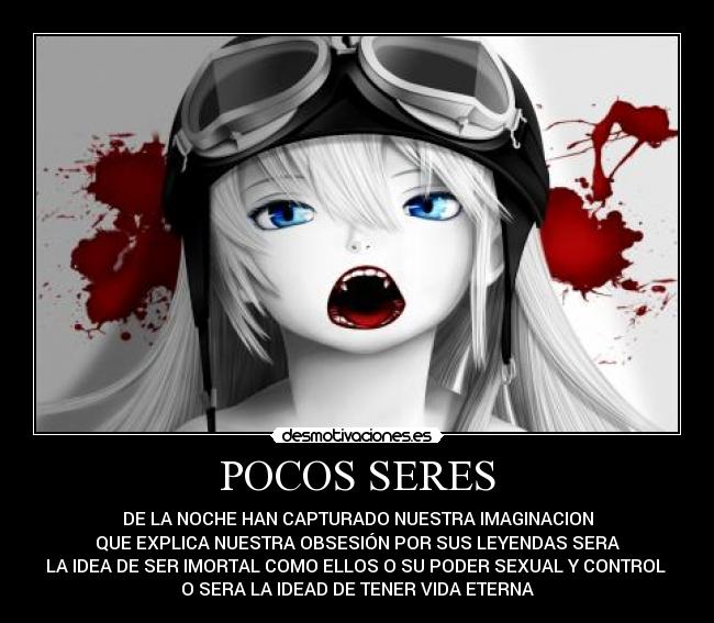 POCOS SERES - DE LA NOCHE HAN CAPTURADO NUESTRA IMAGINACION
QUE EXPLICA NUESTRA OBSESIÓN POR SUS LEYENDAS SERA
LA IDEA DE SER IMORTAL COMO ELLOS O SU PODER SEXUAL Y CONTROL 
O SERA LA IDEAD DE TENER VIDA ETERNA