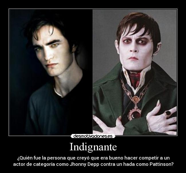 Indignante - ¿Quién fue la persona que creyó que era bueno hacer competir a un
actor de categoría como Jhonny Depp contra un hada como Pattinson?