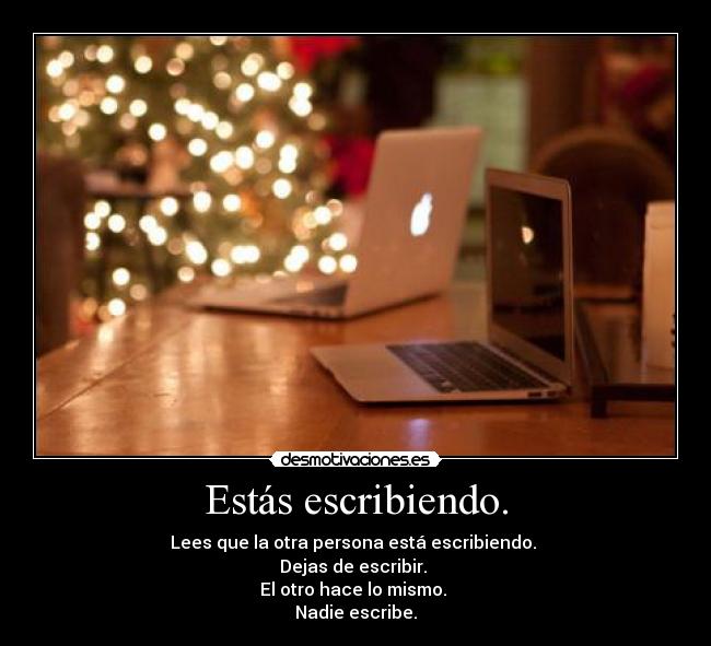 Estás escribiendo. - Lees que la otra persona está escribiendo.
Dejas de escribir.
El otro hace lo mismo.
Nadie escribe.