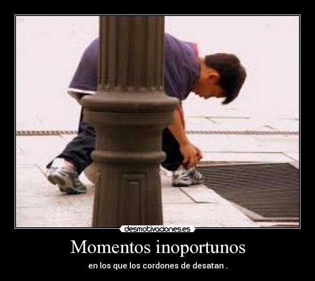 Momentos inoportunos - en los que los cordones de desatan .